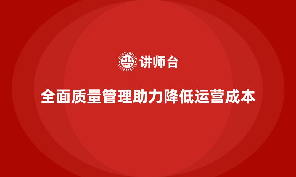 全面质量管理助力降低运营成本