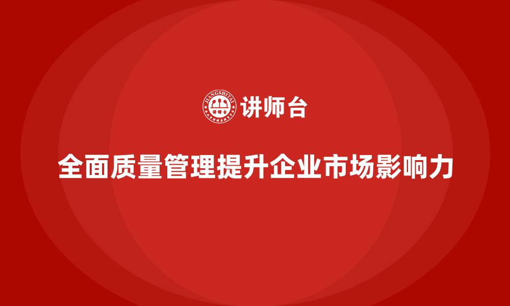 全面质量管理提升企业市场影响力