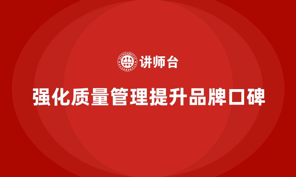 文章强化生产质量管理培训助力企业提升品牌口碑的缩略图