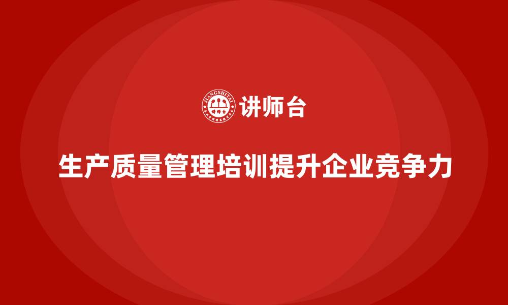 文章生产质量管理培训助力企业质量提升的缩略图