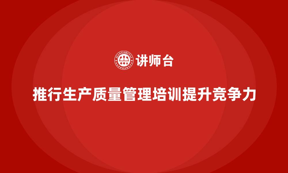 文章企业推行生产质量管理培训优势解析的缩略图