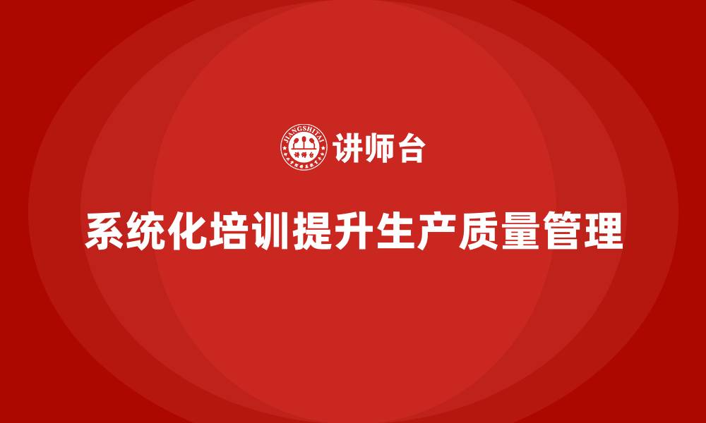 文章提升质控标准需系统化生产质量管理培训的缩略图