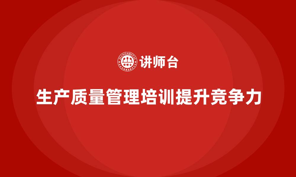 文章生产质量管理培训助力企业降低质量损耗的缩略图