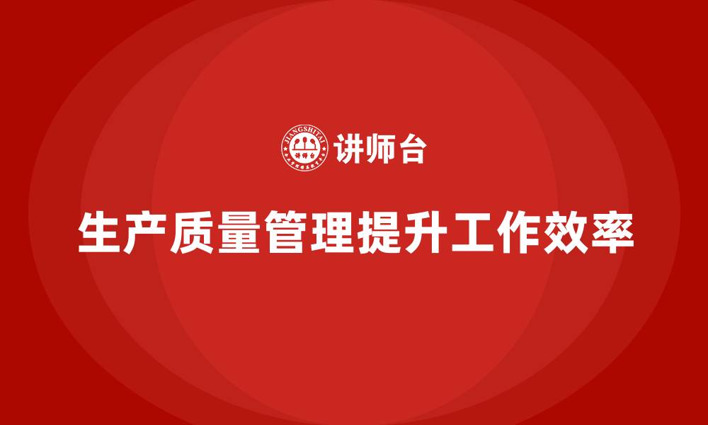 文章企业如何通过生产质量管理提升工作效率的缩略图
