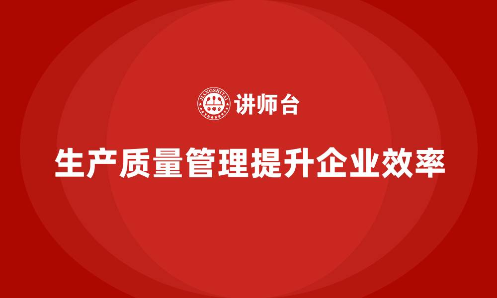 文章生产质量管理提升企业工作效率的途径的缩略图