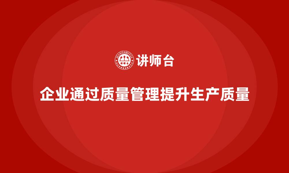 文章企业如何通过生产质量管理优化生产质量的缩略图