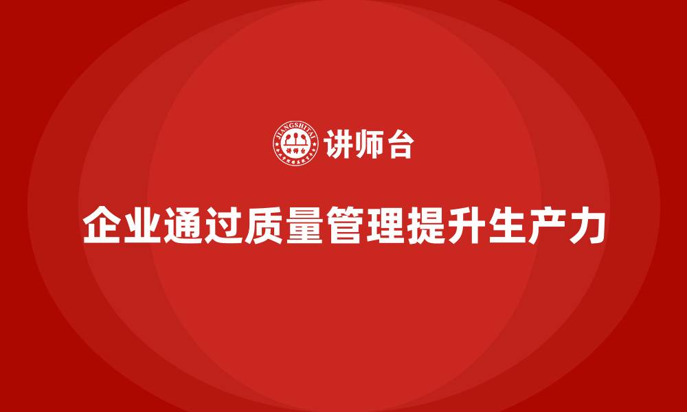 文章企业如何通过生产质量管理提升整体生产力的缩略图