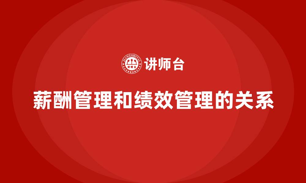 薪酬管理和绩效管理的关系