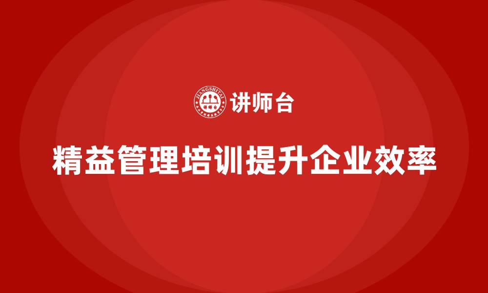 文章精益管理知识培训：提升企业运营质量与效率的关键的缩略图