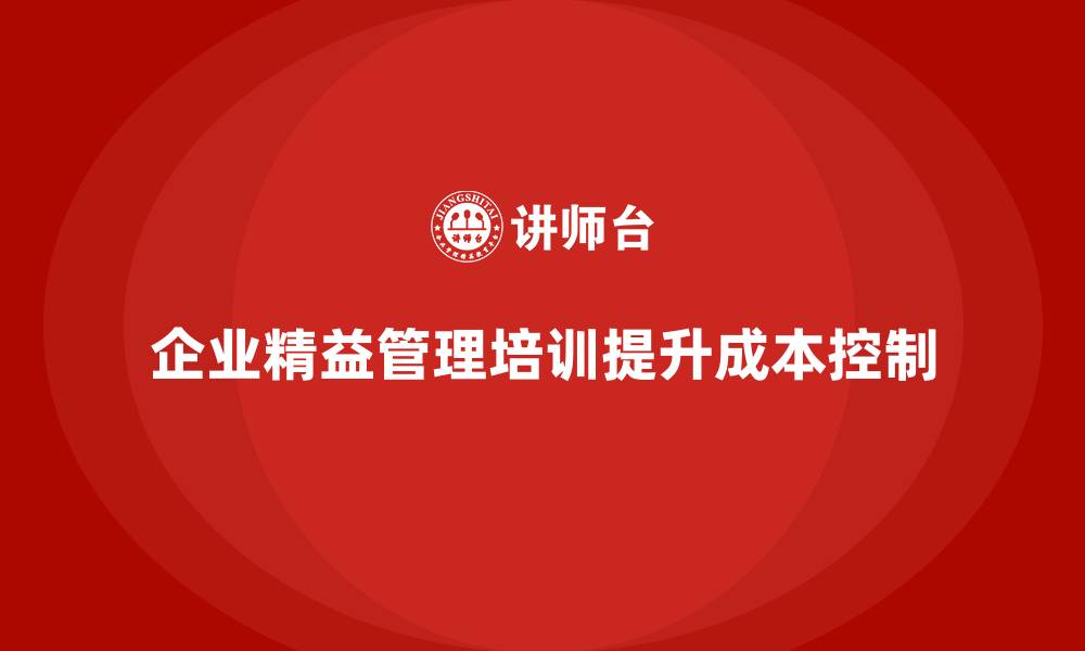 文章企业精益管理培训：如何提升企业成本控制能力？的缩略图