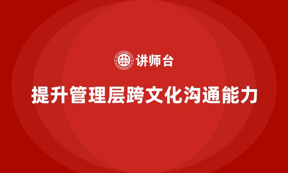 提升管理层跨文化沟通能力