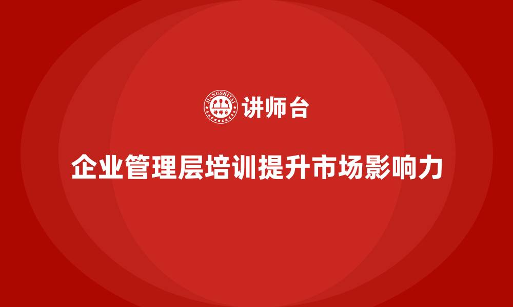 企业管理层培训提升市场影响力