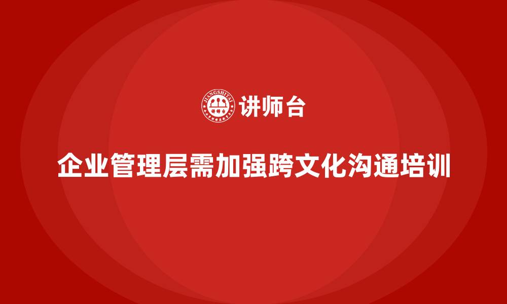 企业管理层需加强跨文化沟通培训