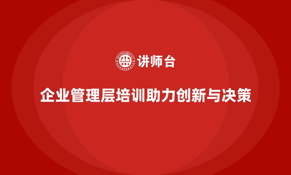 企业管理层培训助力创新与决策