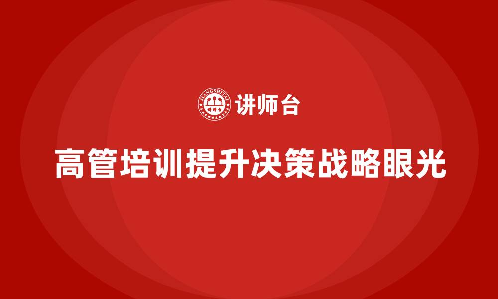 文章高管培训：如何增强高层决策中的战略眼光的缩略图