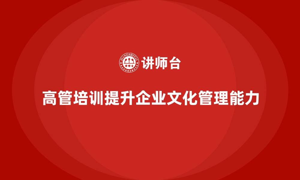 高管培训提升企业文化管理能力
