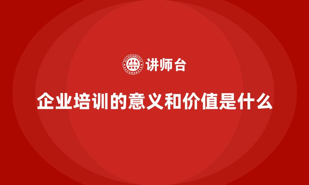 文章企业培训的意义和价值是什么的缩略图