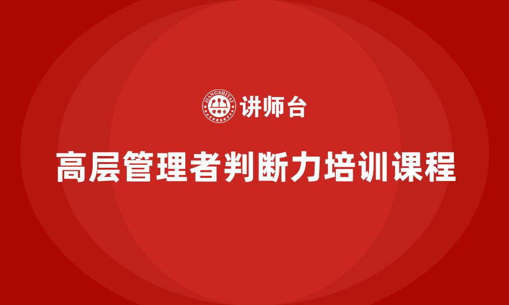 高层管理者判断力培训课程