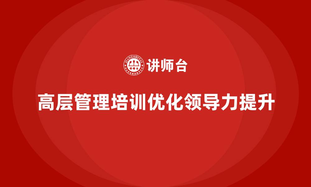 高层管理培训优化领导力提升
