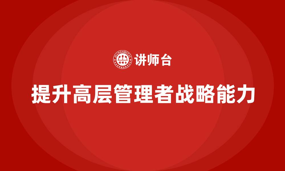 文章提升公司高层战略能力的培训课程选择的缩略图