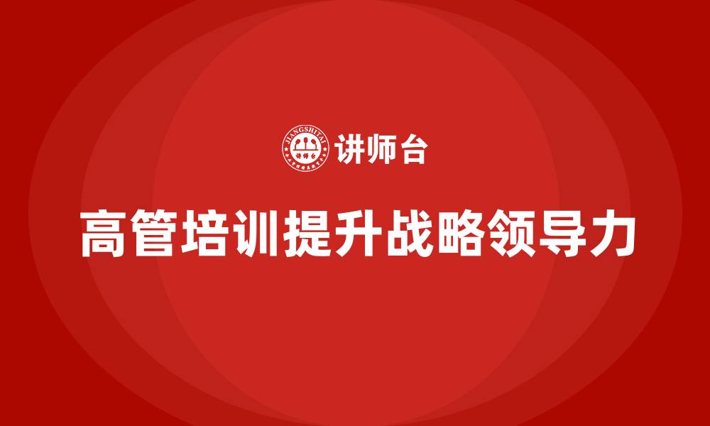 文章高管培训课程：增强高层管理者的战略领导力的缩略图