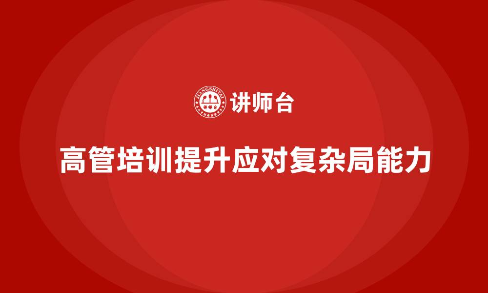 文章企业高管培训课程：如何帮助高管应对复杂局面的缩略图