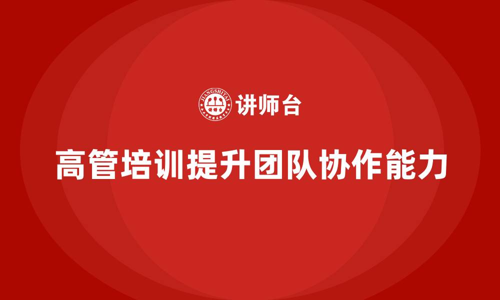 文章企业高管培训：助力企业高层增强团队协作的缩略图