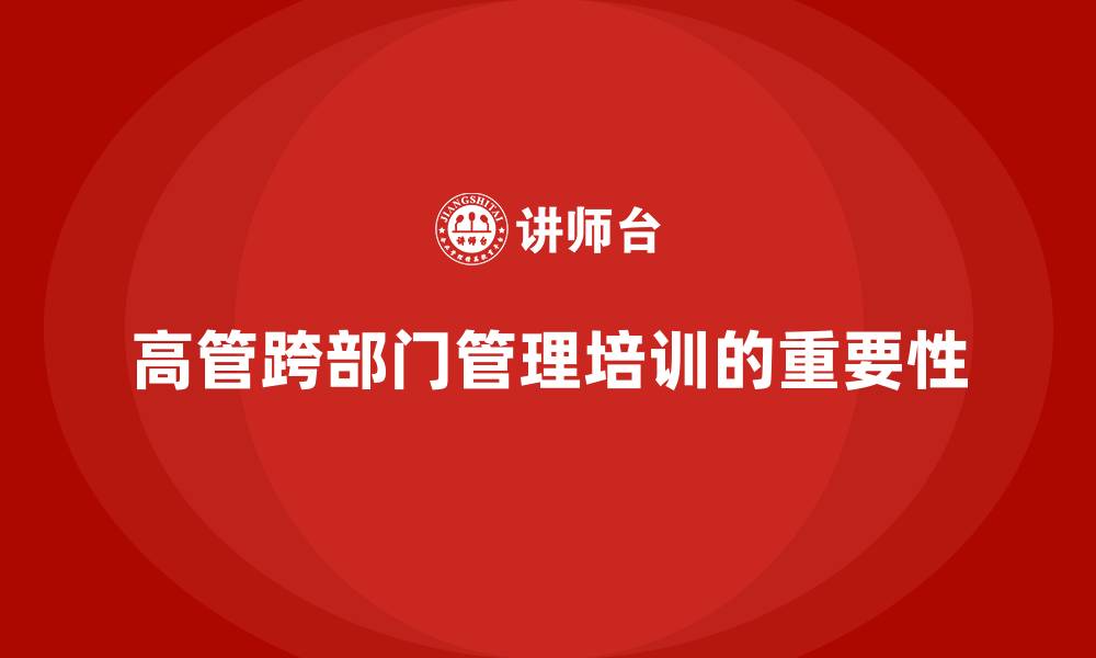 文章高管培训课程：提升高层领导的跨部门管理能力的缩略图
