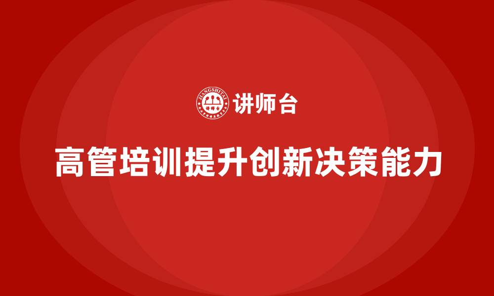 文章高管培训：如何提高高层管理者的创新决策能力的缩略图