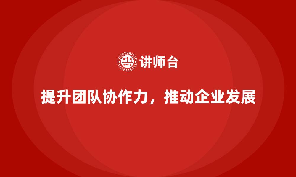 提升团队协作力，推动企业发展
