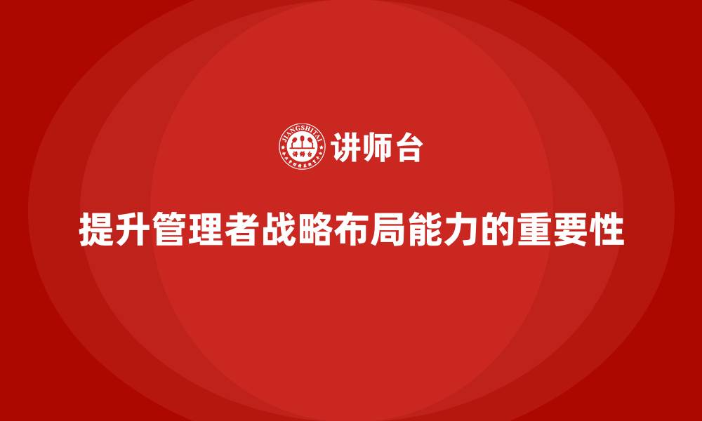 文章企业管理层培训：如何提升管理者的战略布局能力的缩略图