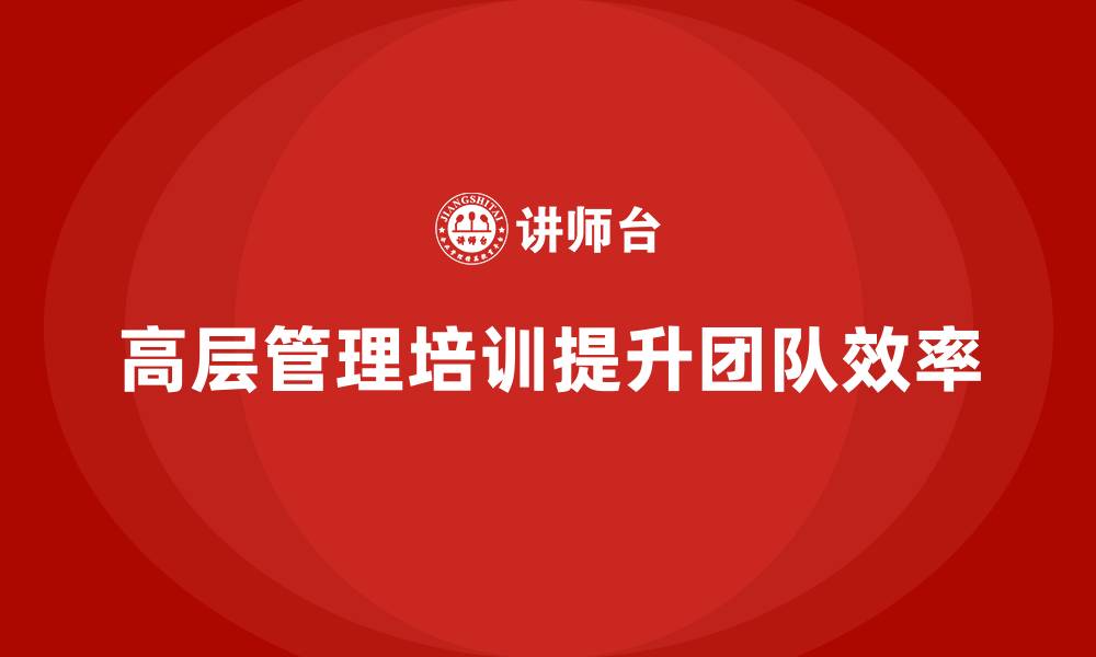 文章高层管理培训课程：如何打造高效管理团队的缩略图