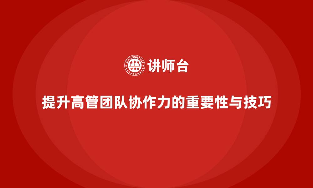 提升高管团队协作力的重要性与技巧