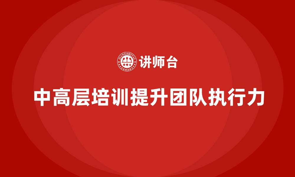 文章中高层培训：如何通过培训提升团队执行效率的缩略图