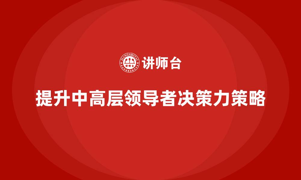 文章中高层培训：提升领导者决策力的策略的缩略图