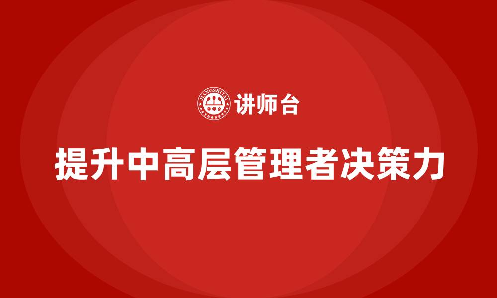 文章中高层培训：如何通过培训提升决策力的缩略图
