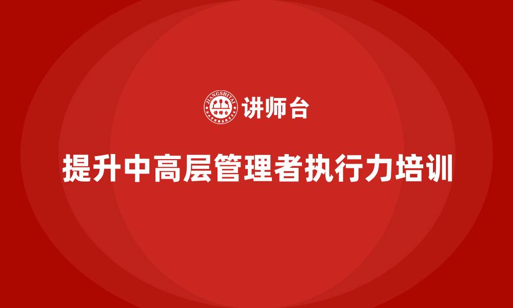提升中高层管理者执行力培训