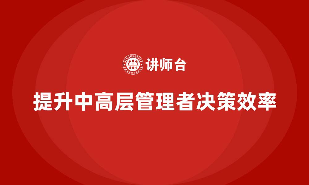 文章中高层培训：如何提升管理者的决策效率的缩略图