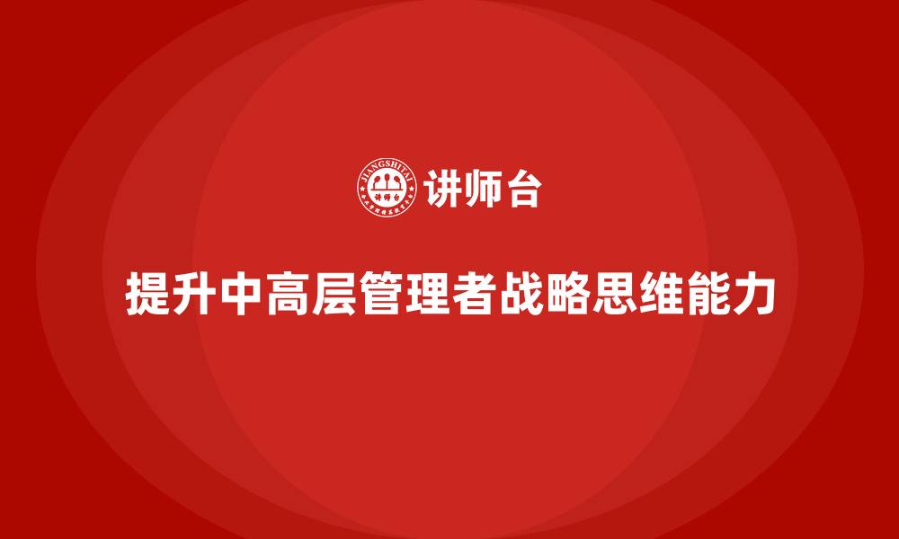 文章中高层培训：提升管理者战略思维的有效方法的缩略图