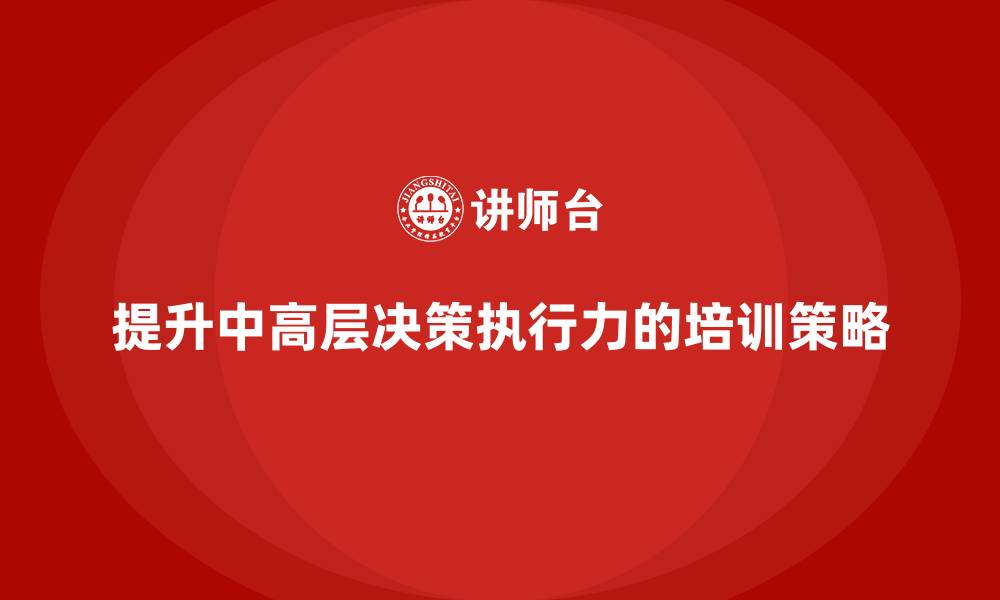 文章中高层培训：如何提升中高层决策执行力的缩略图