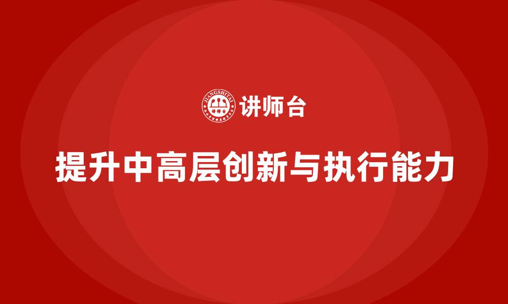 文章中高层培训：如何提升中高层的创新力与执行力的缩略图