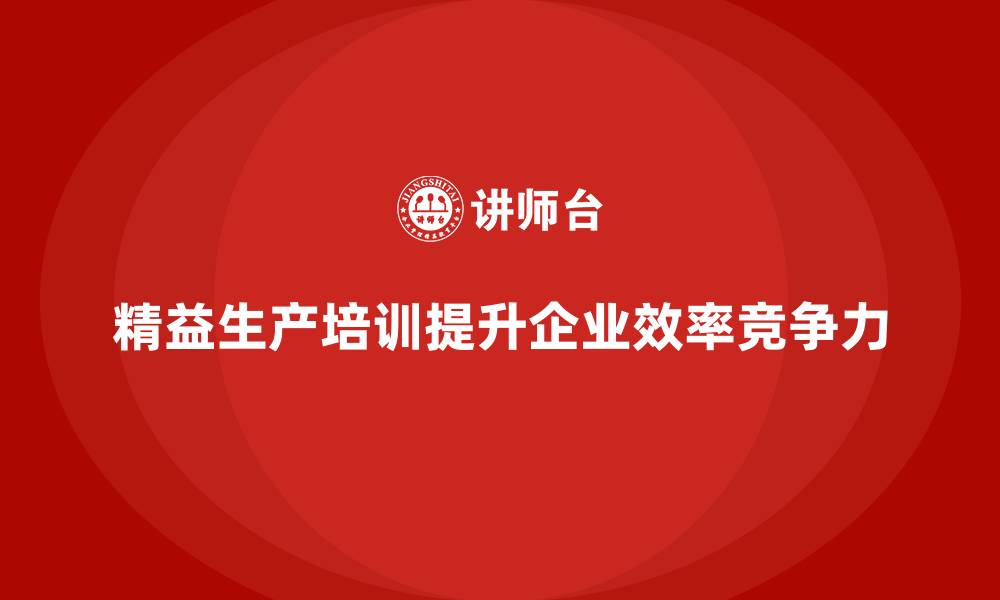 精益生产培训提升企业效率竞争力