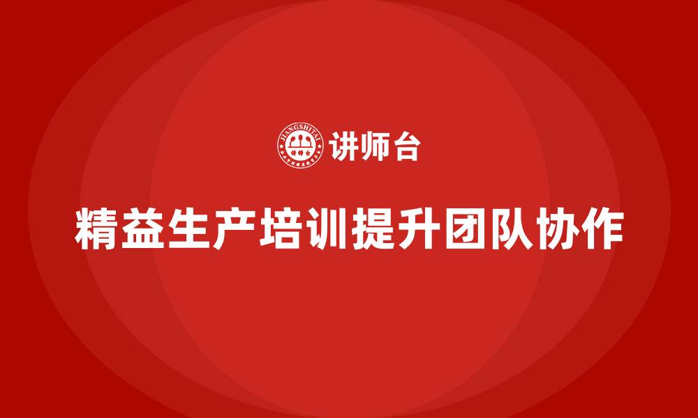 文章精益生产培训推动团队协作管理效率的缩略图
