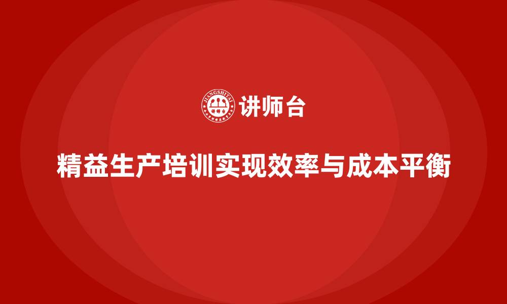 文章精益生产培训打造效率与成本平衡方案的缩略图