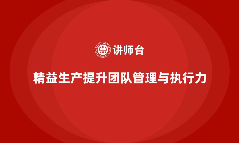 文章精益生产培训提升团队管理能力推动执行力改进的缩略图