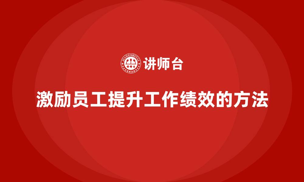 激励员工提升工作绩效的方法