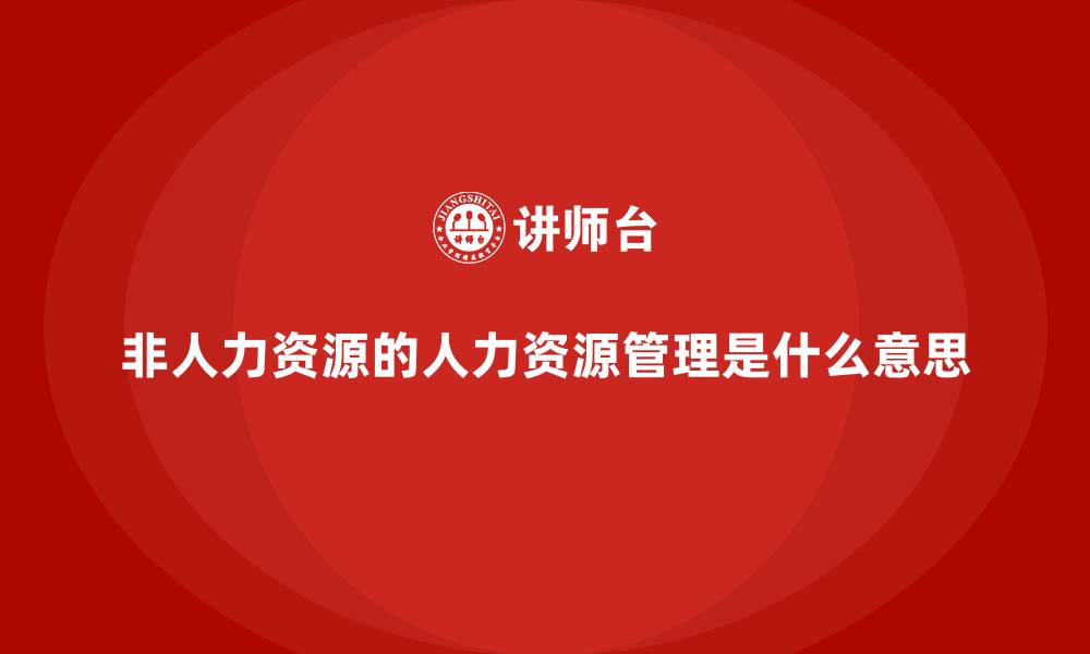 文章非人力资源的人力资源管理是什么意思的缩略图