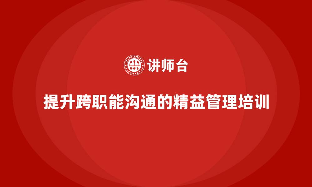 提升跨职能沟通的精益管理培训