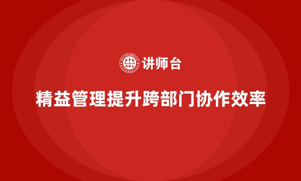 文章精益管理培训提升跨部门协作效率的缩略图