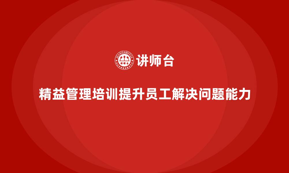 精益管理培训提升员工解决问题能力